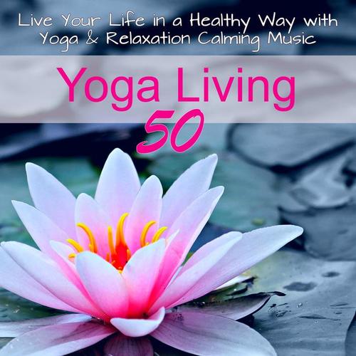 Yoga Living 50 - Live Your Life in a Healthy Way with Yoga & Relaxation Calming Music