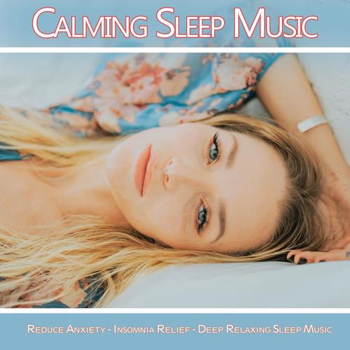 Calming Sleep Music: Reduce Anxiety, Insomnia Relief, Deep Relaxing Sleep Music