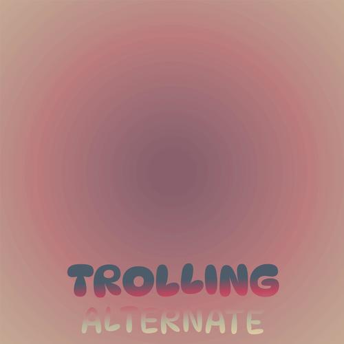 Trolling Alternate