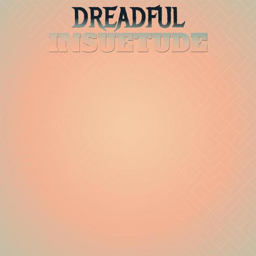 Dreadful Insuetude