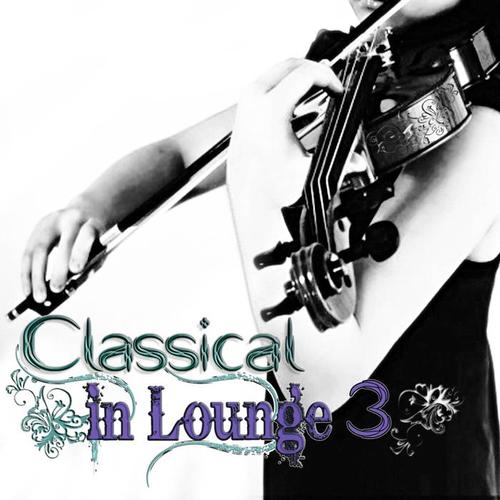 Classical in Lounge, Vol. 3 (Classical Pieces in Lounge and Chillout Style for Relax and Pleasure)