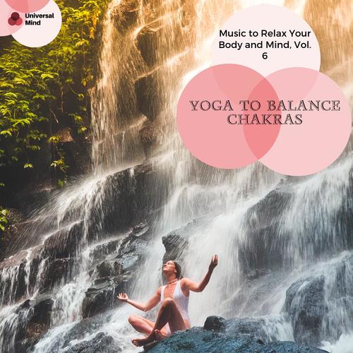 Yoga To Balance Chakras - Music To Relax Your Body And Mind, Vol. 6
