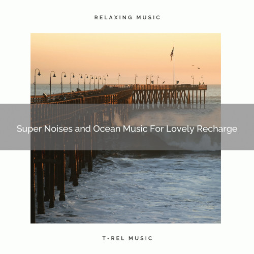 Super Noises and Ocean Music For Lovely Recharge