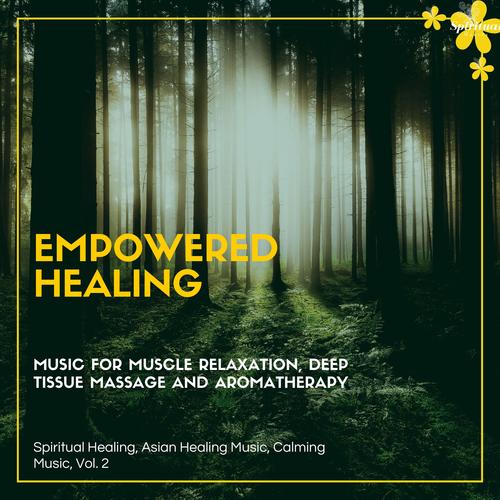 Empowered Healing (Music For Muscle Relaxation, Deep Tissue Massage And Aromatherapy) (Spiritual Healing, Asian Healing Music, Calming Music, Vol. 2)