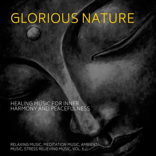 Glorious Nature (Healing Music For Inner Harmony And Peacefulness) (Relaxing Music, Meditation Music, Ambient Music, Stress Relieving Music, Vol. 5)