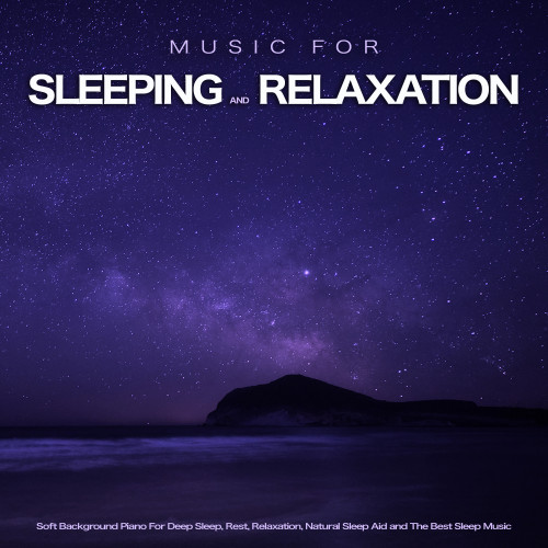 Music for Sleeping and Relaxation: Soft Background Piano For Deep Sleep, Rest, Relaxation, Natural Sleep Aid and The Best Sleep Music