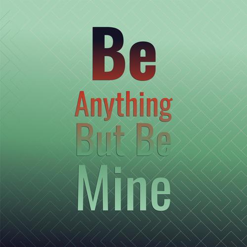 Be Anything But Be Mine