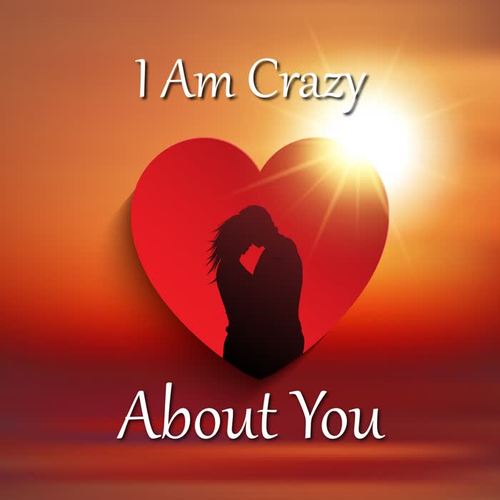 I Am Crazy About You