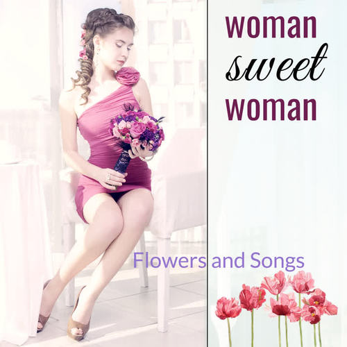 Woman Sweet Woman: Flowers and Songs