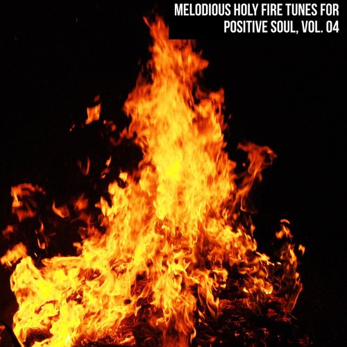 Melodious Holy Fire Tunes for Positive Soul, Vol. 04