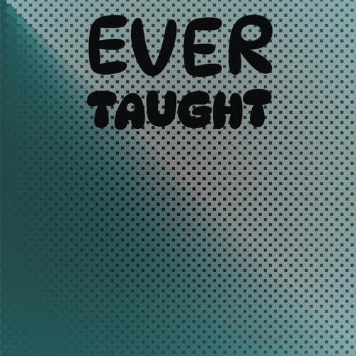 Ever Taught