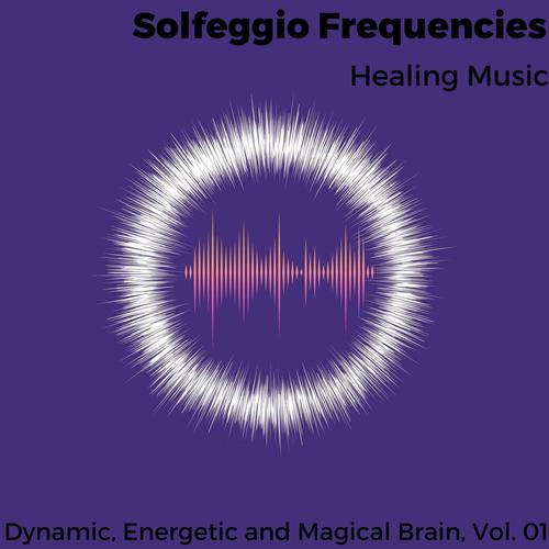 Solfeggio Frequencies - Healing Music - Dynamic, Energetic and Magical Brain, Vol. 01