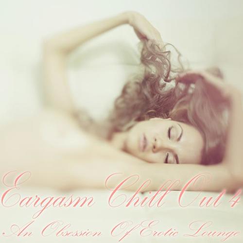 Eargasm Chill Out, Vol. 4 (An Obsession of Erotic Lounge)
