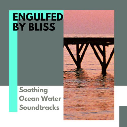 Engulfed by Bliss - Soothing Ocean Water Soundtracks