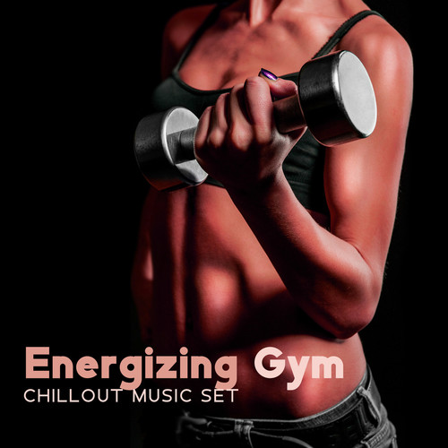 Energizing Gym Chillout Music Set: Sport Chillout Motivation, Training Fitness Gyms, Energetic Chillstep, Fitness Time