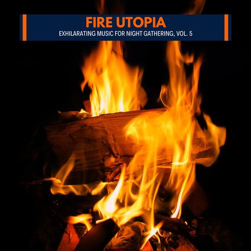 Fire Utopia - Exhilarating Music for Night Gathering, Vol. 5