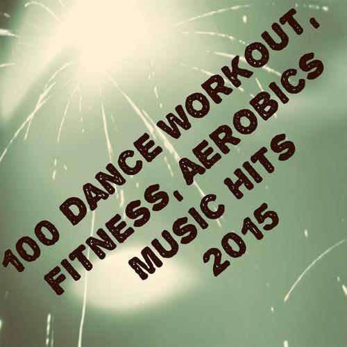 100 Dance Workout, Fitness, Aerobics Music Hits 2015 (The Best Dance Song)