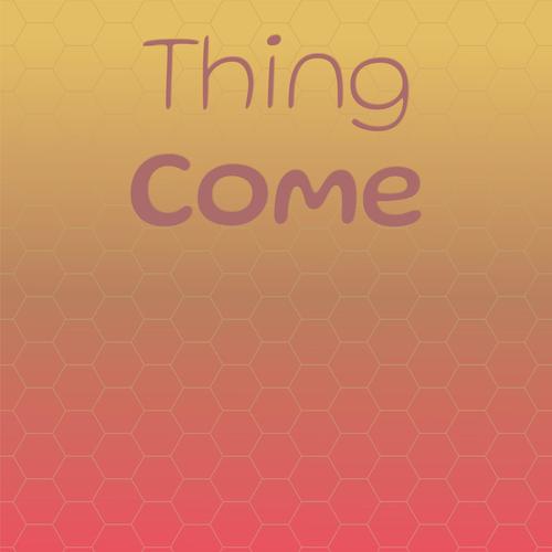 Thing Come