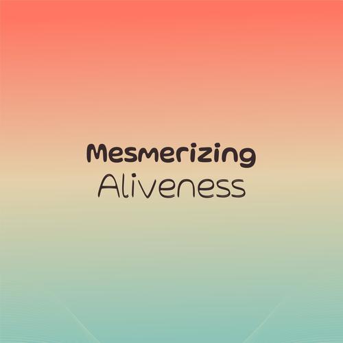 Mesmerizing Aliveness