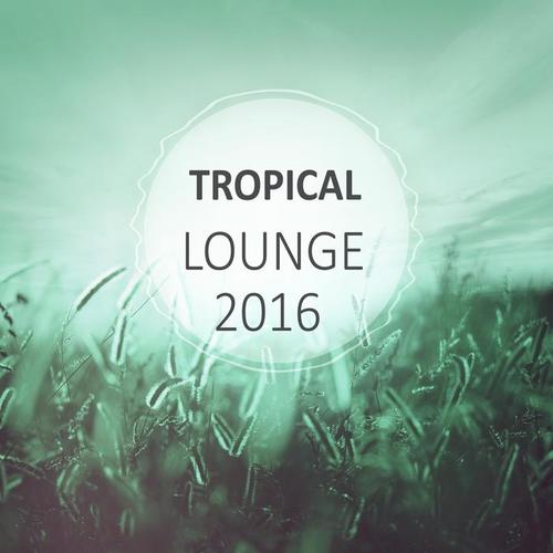 Tropical Lounge 2016 - Chill Out Music, Lounge Summer, Ambient Music, Tropical Chill Out Deep Bounce, Deep House