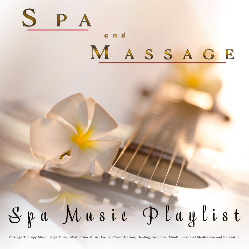 Spa and Massage: Spa Music Playlist For Massage Therapy Music, Yoga Music, Meditation Music, Focus, Concentration, Healing, Wellness, Mindfulness and Meditation and Relaxation