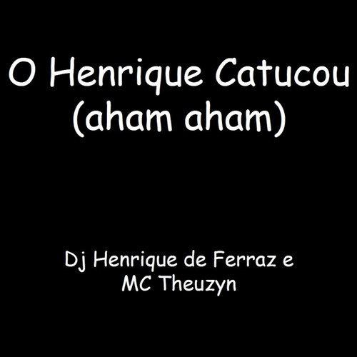 O Henrique Catucou (aham, Aham) [Explicit]