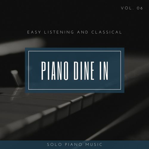 Piano DIne In - Easy ListenIng And Classical Solo Piano Music, Vol. 06