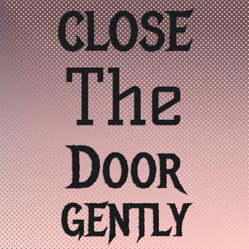 Close The Door Gently
