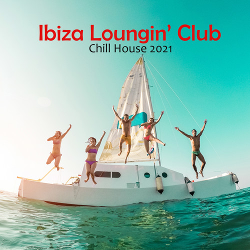 Ibiza Loungin’ Club: Chill House 2021, Ibiza Chill, Summer Party Vibes