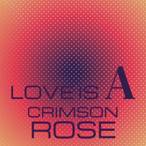 Love Is A Crimson Rose