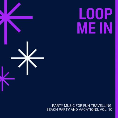 Loop Me In - Party Music For Fun Travelling, Beach Party And Vacations, Vol. 10