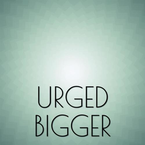 Urged Bigger