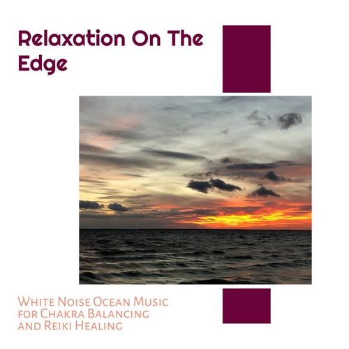 Relaxation On The Edge - White Noise Ocean Music for Chakra Balancing and Reiki Healing