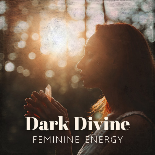 Dark Divine Feminine Energy (The Power of Shakti, Music to Awaken Your Passion and Authenticity)