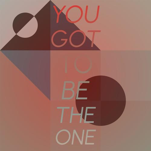 You Got To Be The One