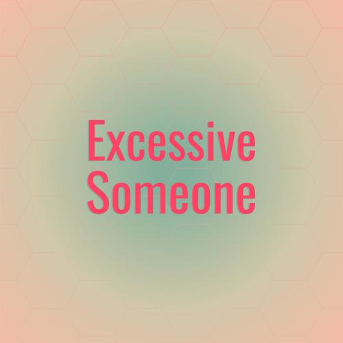 Excessive Someone