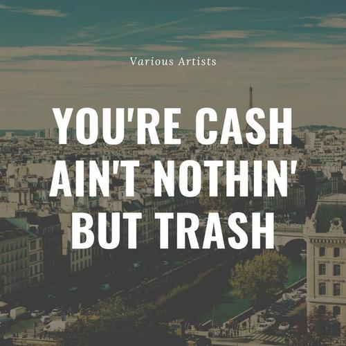 You're Cash Ain't Nothin' But Trash