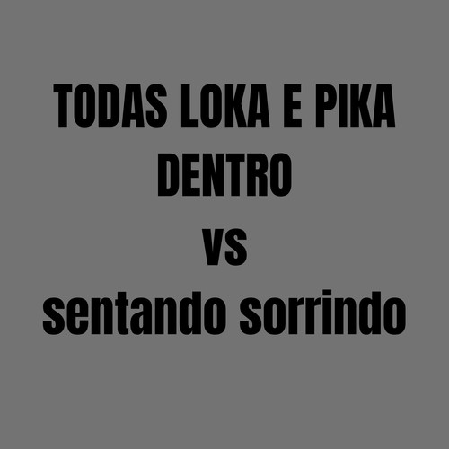 Todas Loka e Pika Dentro Vs Sentando Sorrindo (Explicit)