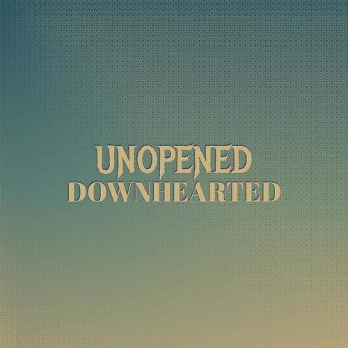 Unopened Downhearted