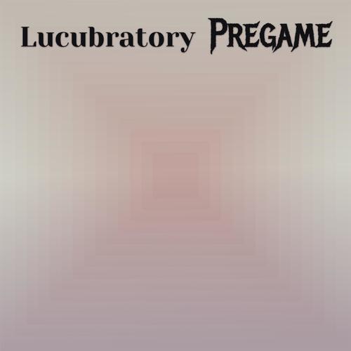 Lucubratory Pregame