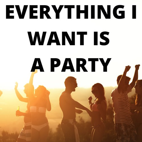 Everything I Want Is a Party