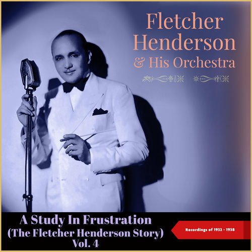 A Study In Frustration (The Fletcher Henderson Story) , Vol. 4 (Recordings of 1932 - 1938)