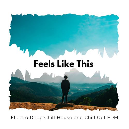 Feels Like This - Electro Deep Chill House And Chill Out EDM