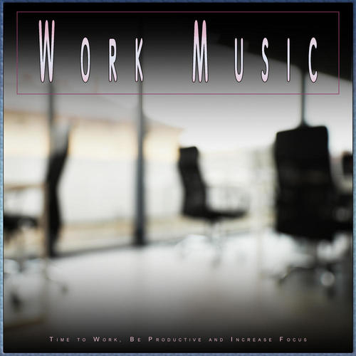 Work Music: Time to Work, Be Productive and Increase Focus