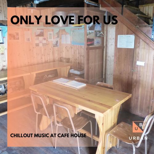 Only Love For Us - Chillout Music At Cafe House