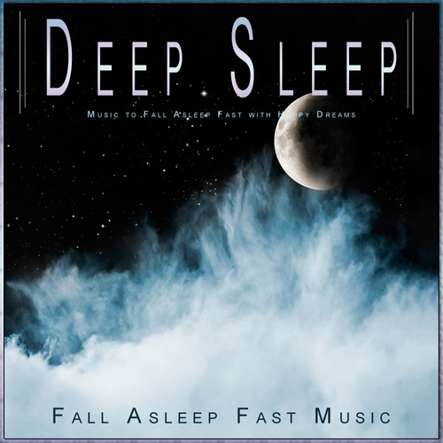 Deep Sleep: Music to Fall Asleep Fast with Happy Dreams
