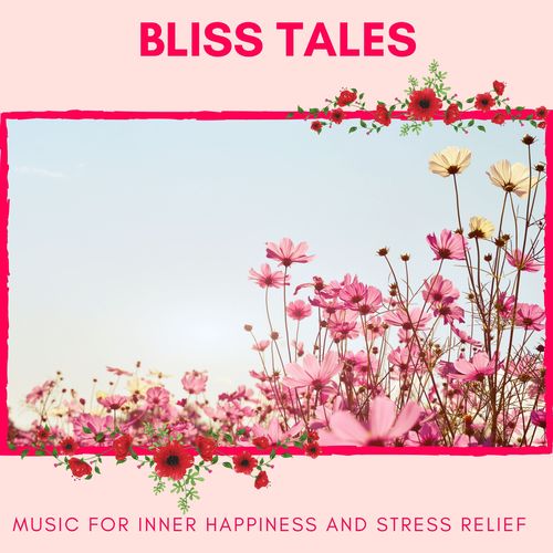 Bliss Tales - Music For Inner Happiness And Stress Relief