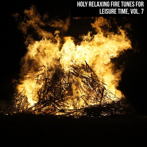 Holy Relaxing Fire Tunes for Leisure Time, Vol. 7