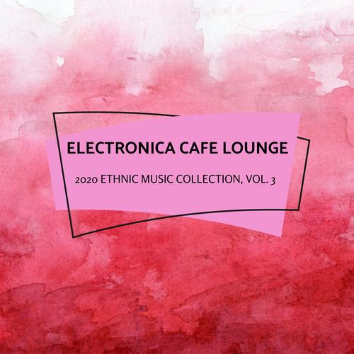 Electronica Cafe Lounge - 2020 Ethnic Music Collection, Vol. 3