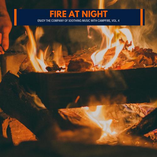 Fire at Night - Enjoy the Company of Soothing Music with Campfire, Vol. 4